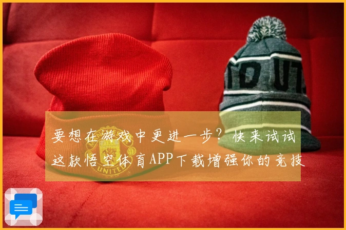 要想在游戏中更进一步？快来试试这款悟空体育APP下载增强你的竞技体验！