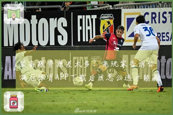 装备跟资源差太多？老玩家告诉你满冠体育APP下载后该怎么选才能赢在起跑线