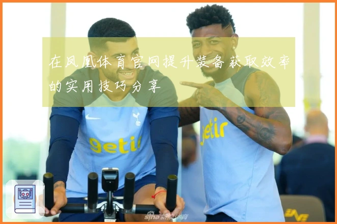 在凤凰体育官网提升装备获取效率的实用技巧分享