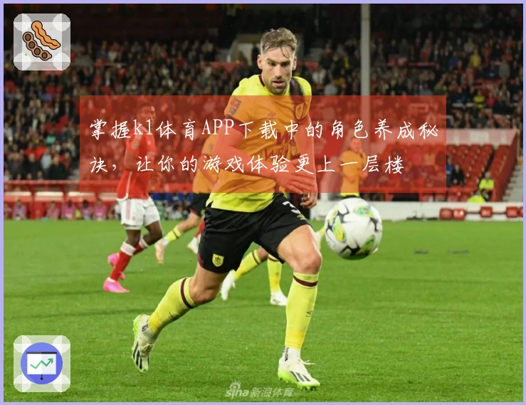 掌握k1体育APP下载中的角色养成秘诀，让你的游戏体验更上一层楼