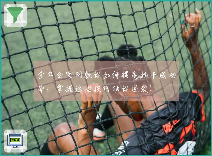 金年会官网教你如何提高抽卡成功率，掌握这些技巧助你逆袭！