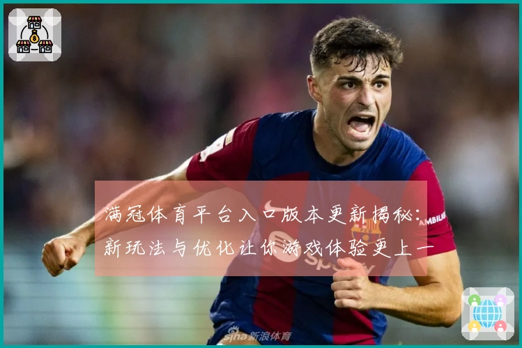 满冠体育平台入口版本更新揭秘：新玩法与优化让你游戏体验更上一层楼