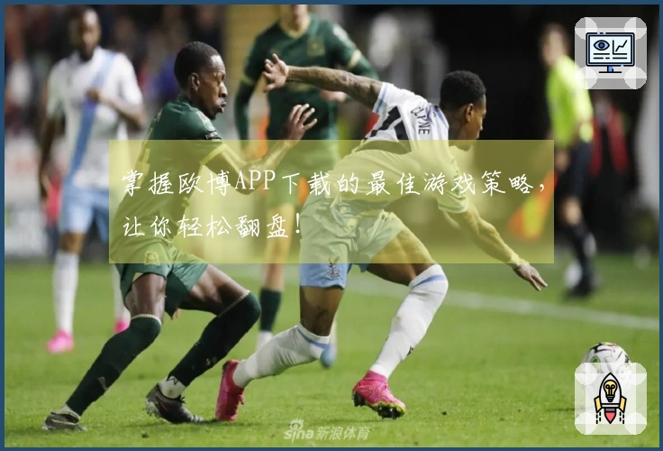 掌握欧博APP下载的最佳游戏策略，让你轻松翻盘！