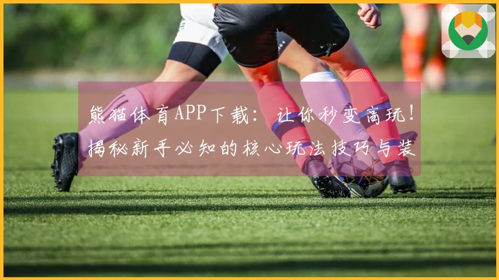 熊猫体育APP下载：让你秒变高玩！揭秘新手必知的核心玩法技巧与装备搭配
