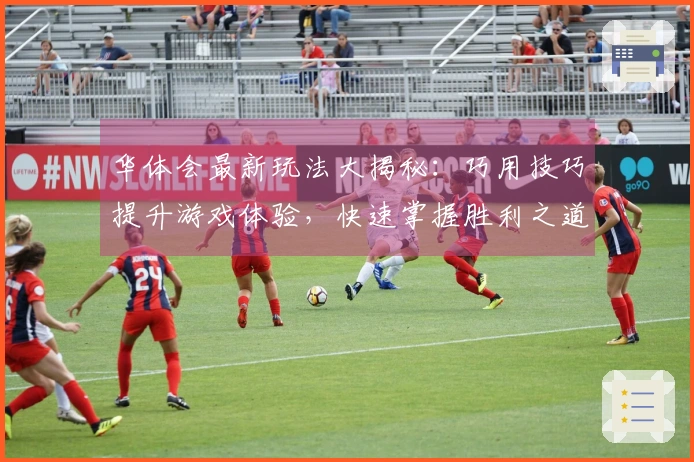 华体会最新玩法大揭秘：巧用技巧提升游戏体验，快速掌握胜利之道