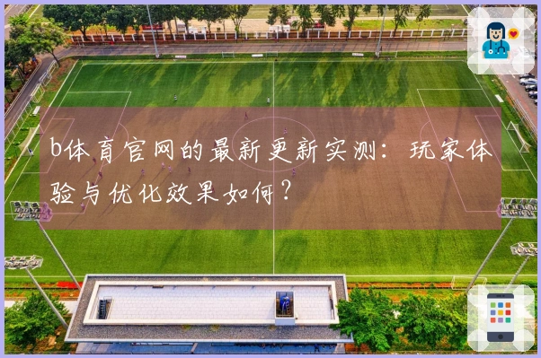 b体育官网的最新更新实测：玩家体验与优化效果如何？