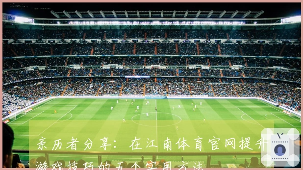 亲历者分享：在江南体育官网提升游戏技巧的五个实用方法